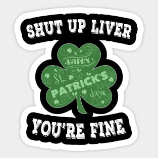 Shut up Liver You're Fine - Irish Shamrock Saint Patrick's Day Sticker